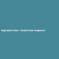 Unglaublicher Aluminium-Computer