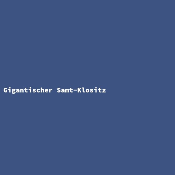 Gigantischer Samt-Klositz