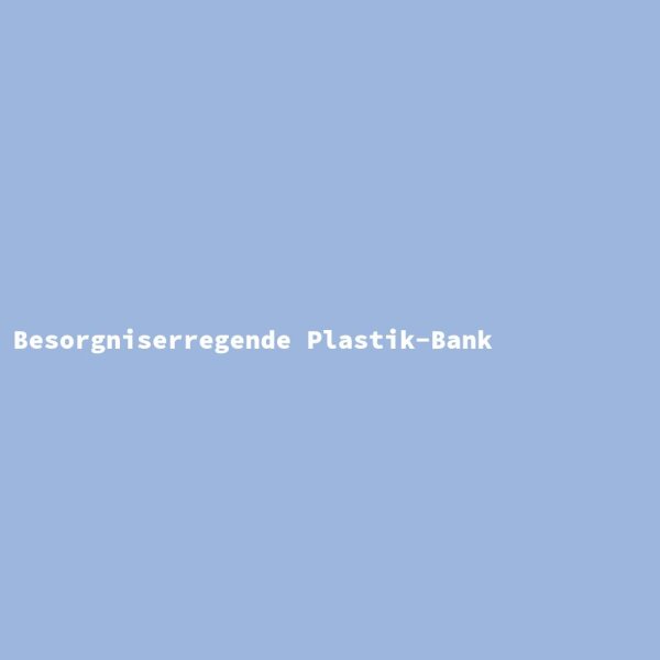 Besorgniserregende Plastik-Bank