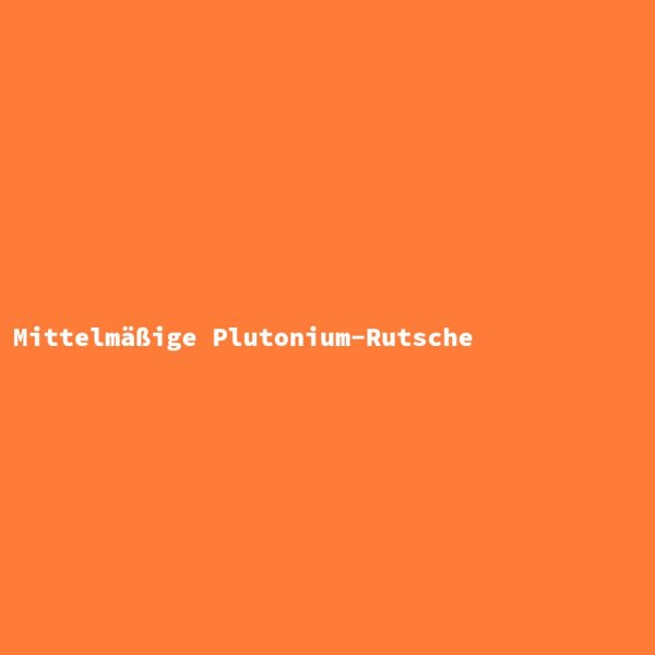 Mittelmäßige Plutonium-Rutsche