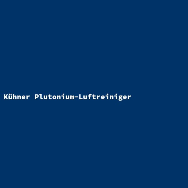 Kühner Plutonium-Luftreiniger