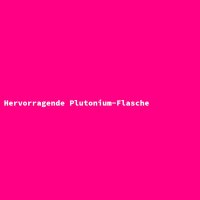 Hervorragende Plutonium-Flasche
