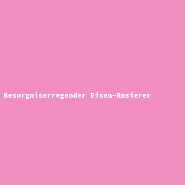 Besorgniserregender Eisen-Rasierer