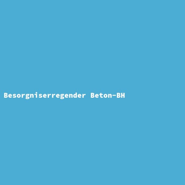 Besorgniserregender Beton-BH