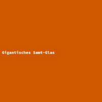 Gigantisches Samt-Glas