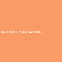 Exorbitante Plutonium-Schuhe