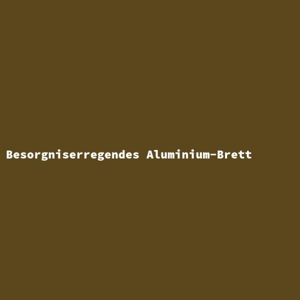 Besorgniserregendes Aluminium-Brett