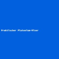 Praktischer Plutonium-Mixer