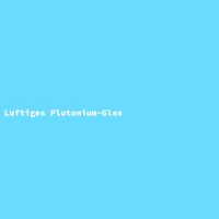 Luftiges Plutonium-Glas